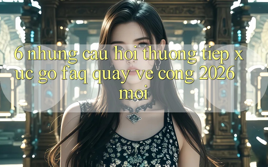 6. Những Câu Hỏi Thường Tiếp xúc gỡ (FAQ) Quay về Cổng 2026 Mới 6. Những Câu Hỏi Thường Tiếp xúc gỡ (FAQ) Quay về Cổng 2026 Mới