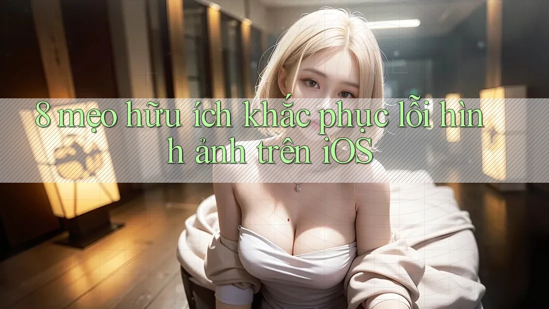 8 mẹo hữu ích khắc phục lỗi hình ảnh trên iOS 8 mẹo hữu ích khắc phục lỗi hình ảnh trên iOS