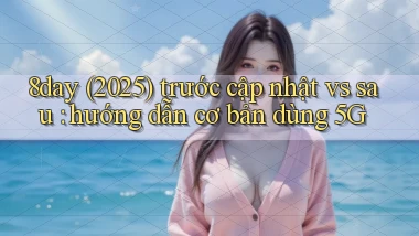 8day (2025) trước cập nhật vs sau hướng dẫn cơ bản dùng 5G