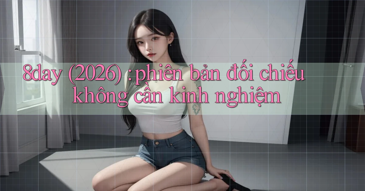 8day (2026) phiên bản đối chiếu không cần kinh nghiệm