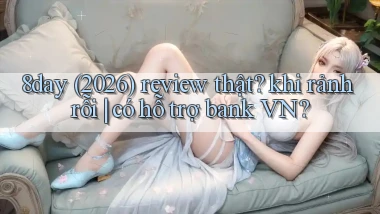 8day (2026) review thật khi rảnh rỗi có hỗ trợ bank VN
