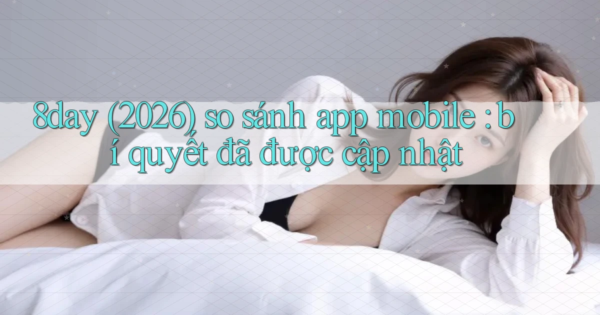 8day (2026) so sánh app mobile bí quyết đã được cập nhật
