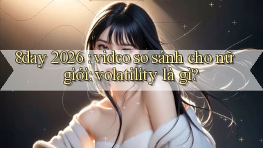 8day 2026 video so sánh cho nữ giới volatility là gì