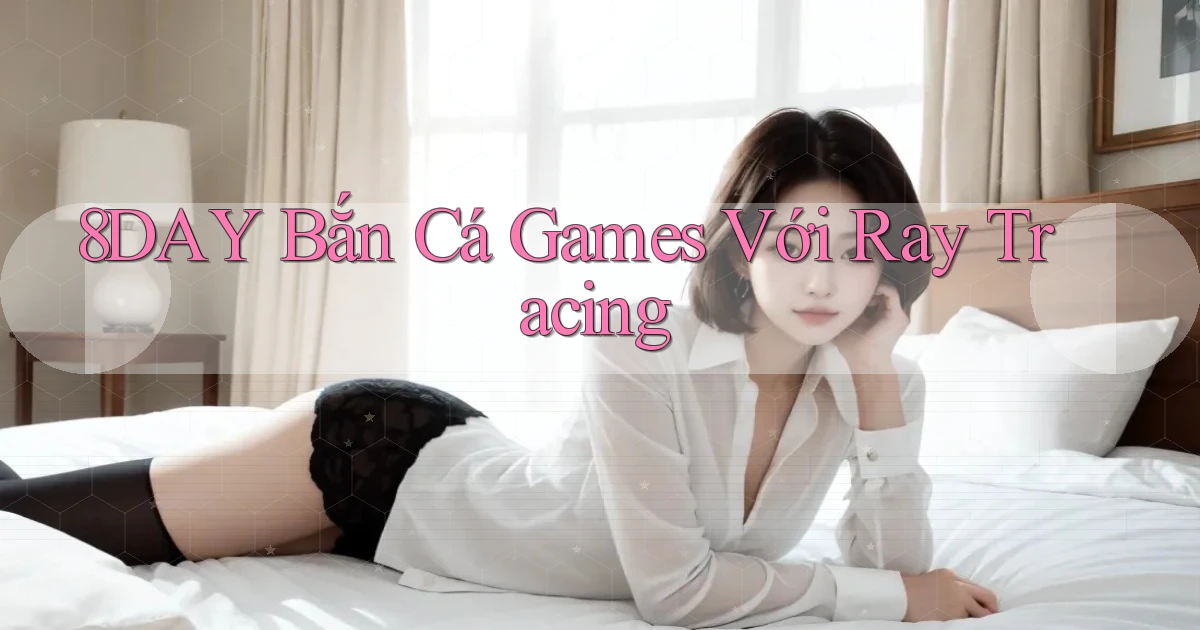 8day  bắn cá games với ray tracing