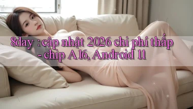 8day cập nhật 2026 chi phí thấp   chip A16, Android 11