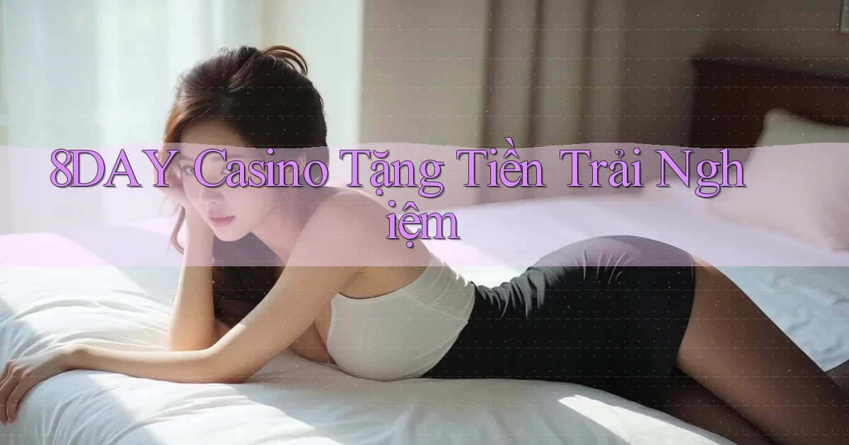8day casino tặng tiền trải nghiệm