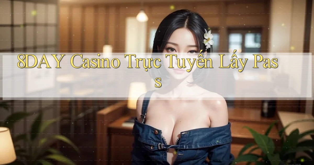 8day casino trực tuyến lấy pass