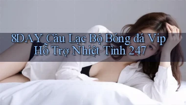 8day  câu lạc bộ bóng đá vip hỗ trợ nhiệt tình 24／7