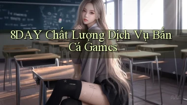 8day  chất lượng dịch vụ bắn cá games