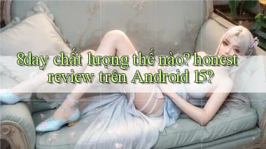 8day chất lượng thế nào honest review trên Android 15