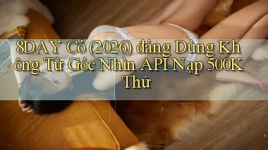8day có (2026) đáng dùng không từ góc nhìn API nạp 500k thử