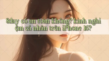 8day có an toàn không kinh nghiệm cá nhân trên iPhone 16