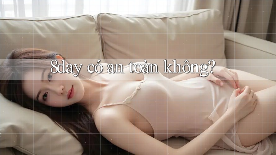 8day có an toàn không? 8day có an toàn không?