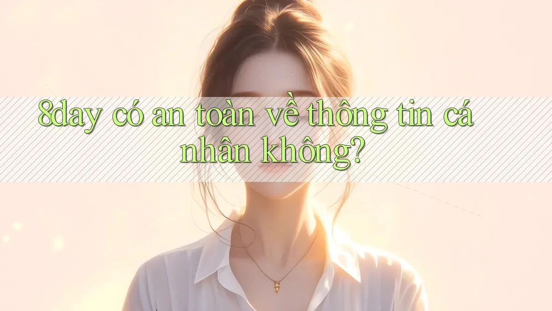 8day có an toàn về thông tin cá nhân không? 8day có an toàn về thông tin cá nhân không?