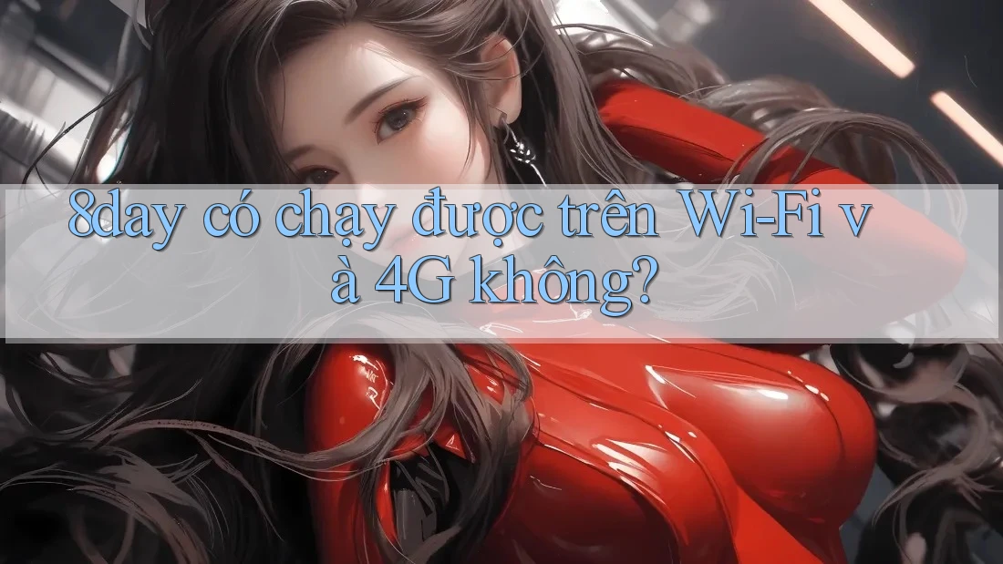 8day có chạy được trên Wi-Fi và 4G không?