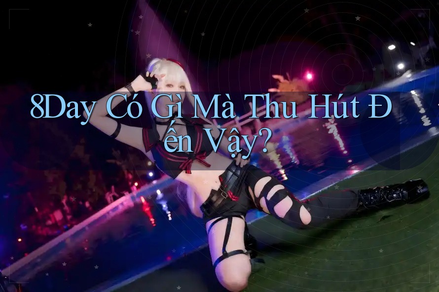 8Day Có Gì Mà Thu Hút Đến Vậy? 8Day Có Gì Mà Thu Hút Đến Vậy?