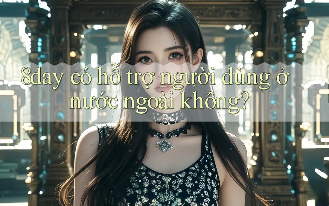 8day có hỗ trợ người dùng ở nước ngoài không?
