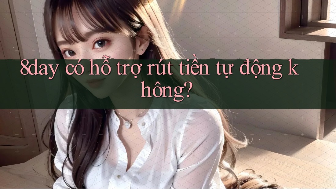 8day có hỗ trợ rút tiền tự động không? 8day có hỗ trợ rút tiền tự động không?