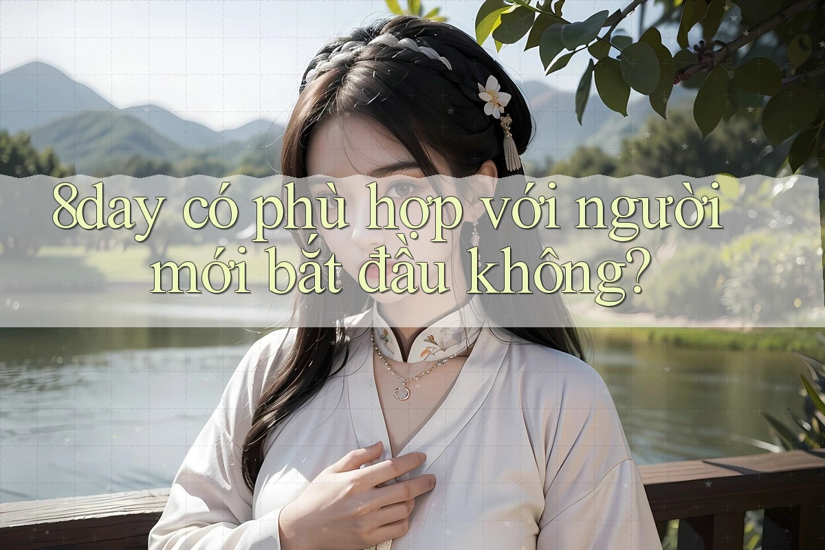 8day có phù hợp với người mới bắt đầu không? 8day có phù hợp với người mới bắt đầu không?