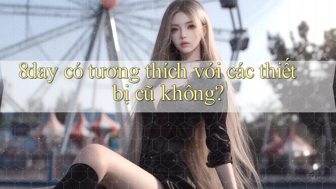 8day có tương thích với các thiết bị cũ không?