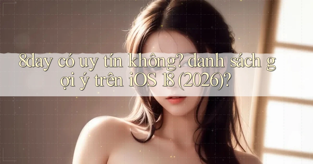 8day có uy tín không danh sách gợi ý trên iOS 18 (2026)