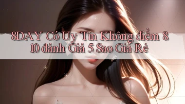 8day có uy tín không điểm 810 đánh giá 5 sao giá rẻ