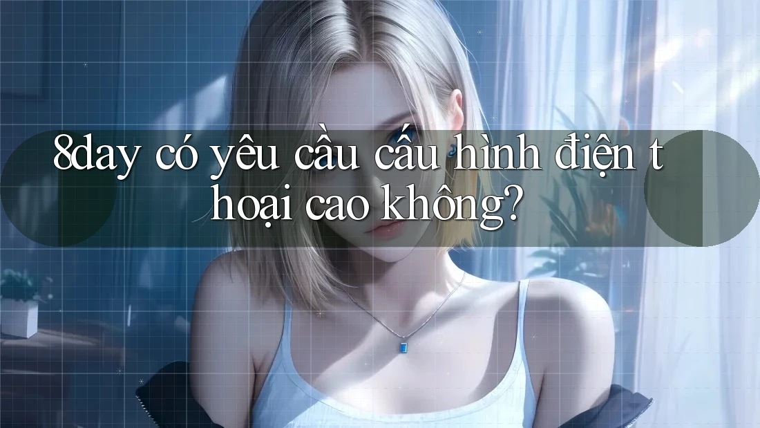 8day có yêu cầu cấu hình điện thoại cao không?