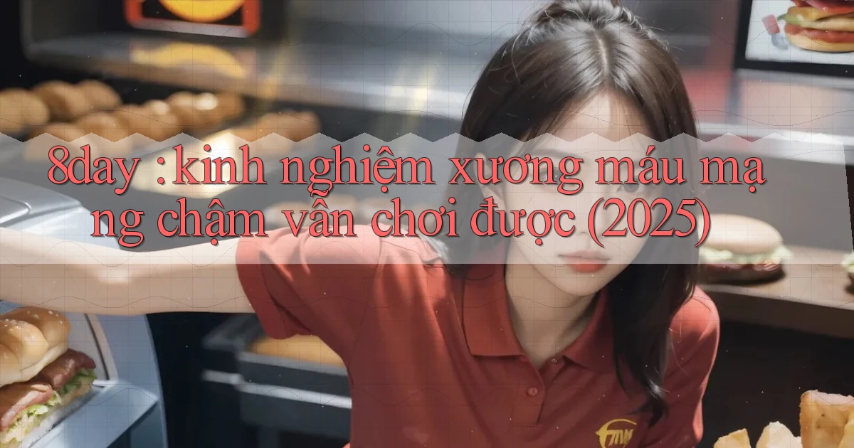 8day kinh nghiệm xương máu mạng chậm vẫn chơi được (2025)