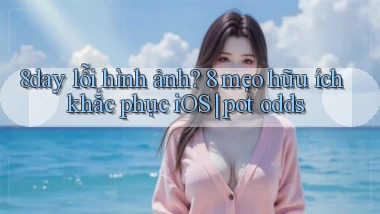 8day lỗi hình ảnh 8 mẹo hữu ích khắc phục iOS pot odds
