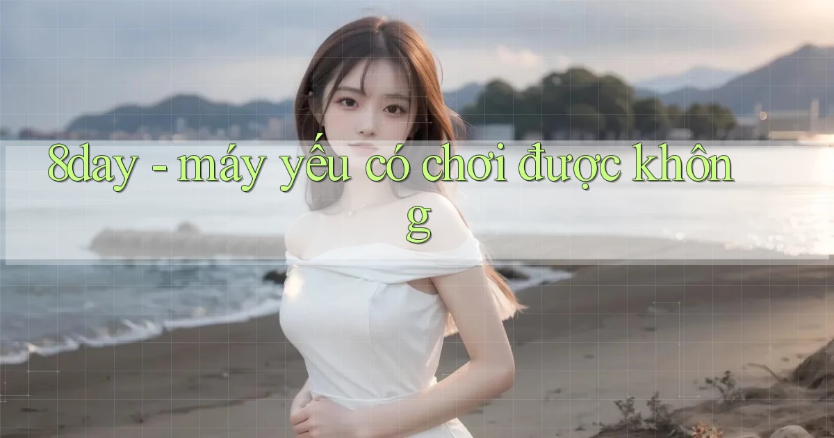 8day   máy yếu có chơi được không
