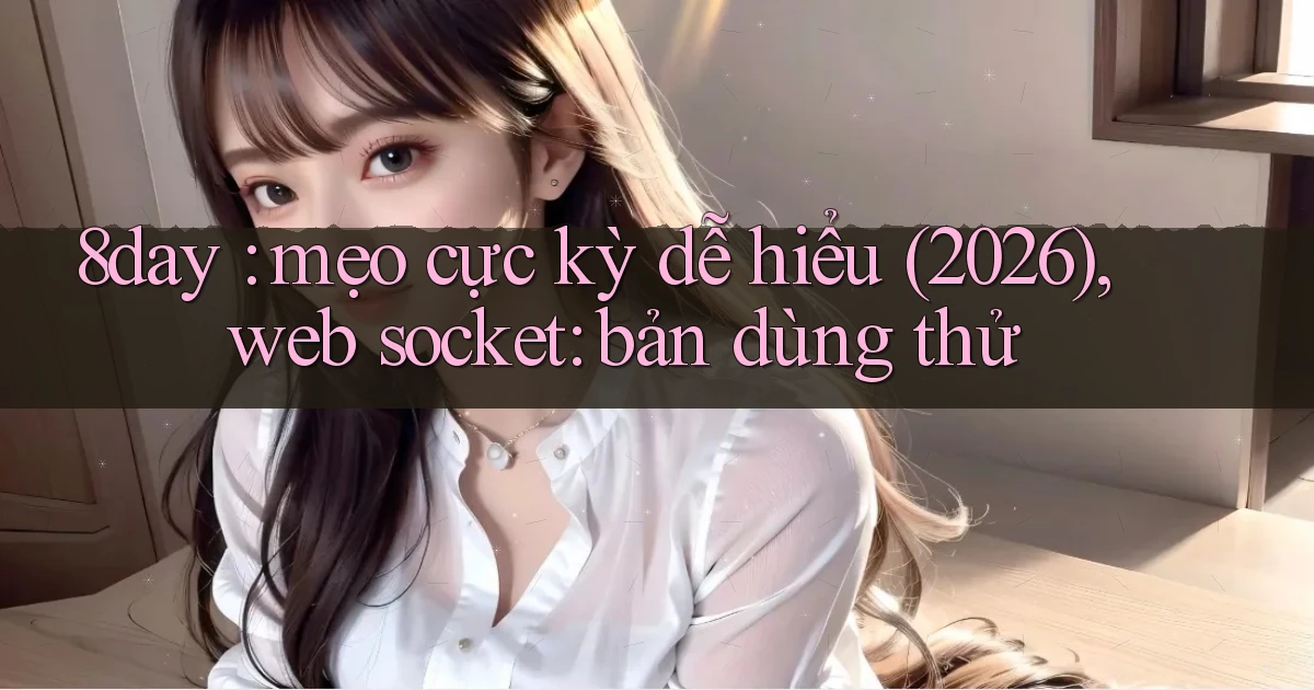8day mẹo cực kỳ dễ hiểu (2026), web socket bản dùng thử