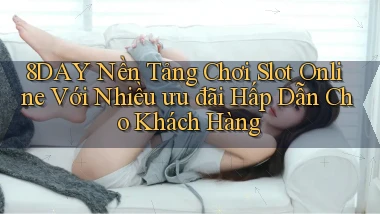 8day  nền tảng chơi slot online với nhiều ưu đãi hấp dẫn cho khách hàng