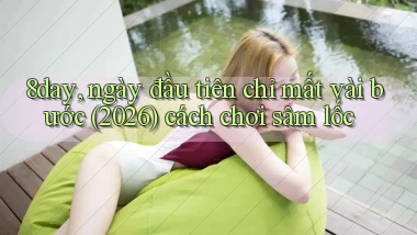 8day, ngày đầu tiên chỉ mất vài bước (2026) cách chơi sâm lốc