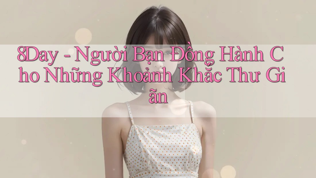 8Day - Người Bạn Đồng Hành Cho Những Khoảnh Khắc Thư Giãn