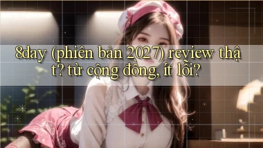 8day (phiên bản 2027) review thật từ cộng đồng, ít lỗi