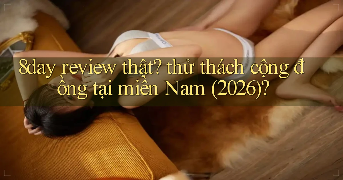 8day review thật thử thách cộng đồng tại miền Nam (2026)
