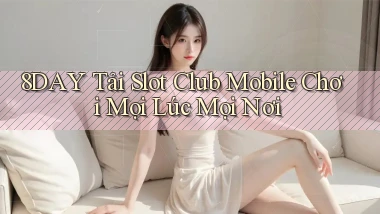 8day  tải slot club mobile chơi mọi lúc mọi nơi
