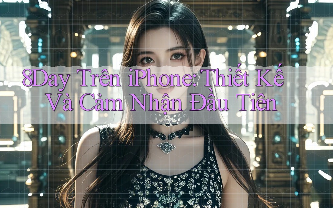 8Day Trên iPhone: Thiết Kế Và Cảm Nhận Đầu Tiên