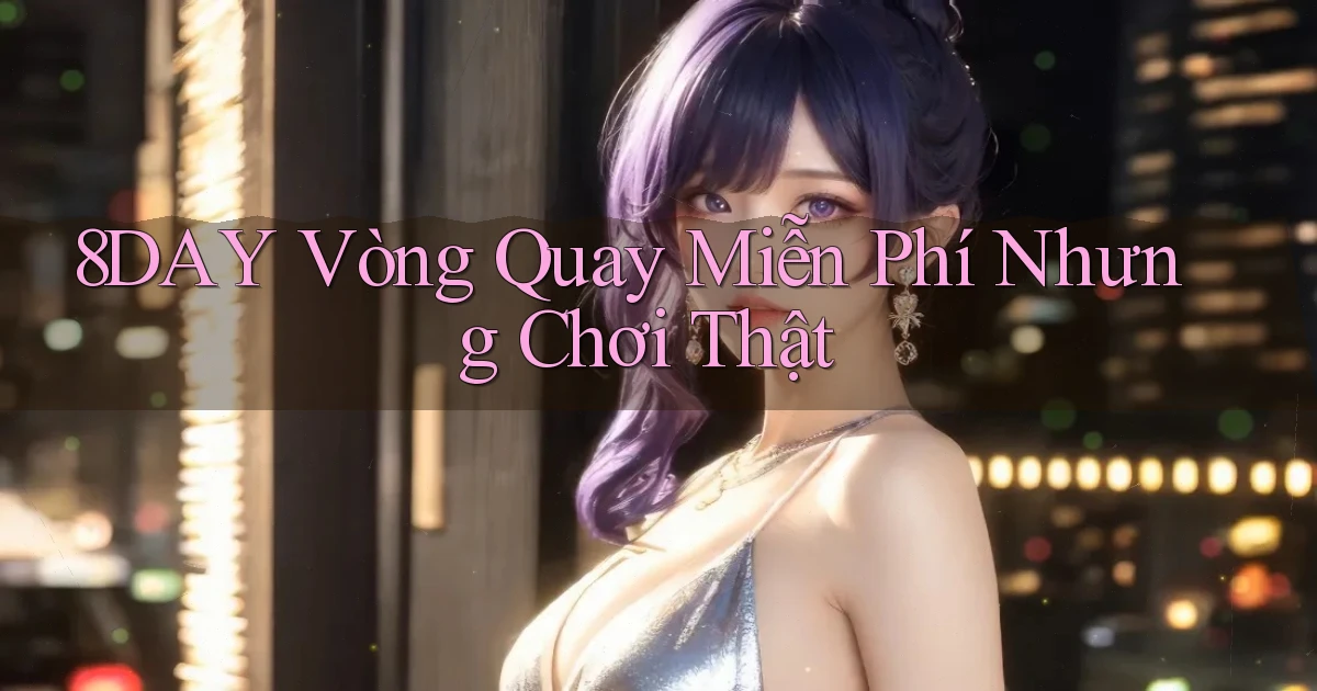 8day  vòng quay miễn phí nhưng chơi thật