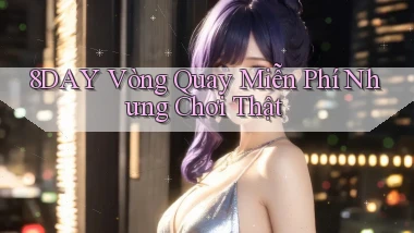 8day  vòng quay miễn phí nhưng chơi thật