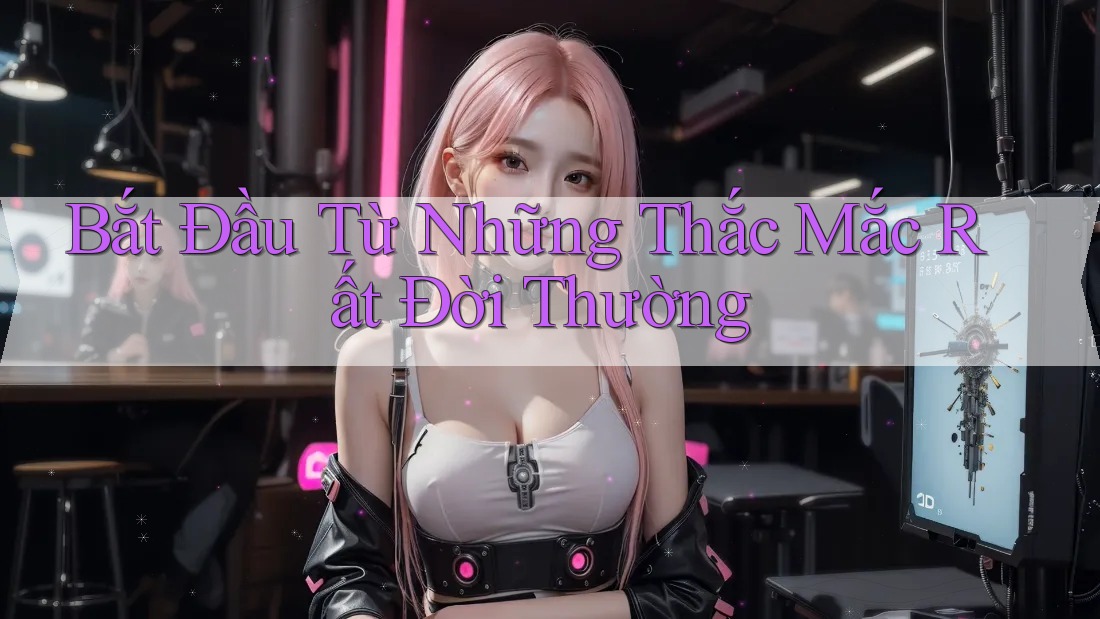 Bắt Đầu Từ Những Thắc Mắc Rất Đời Thường
