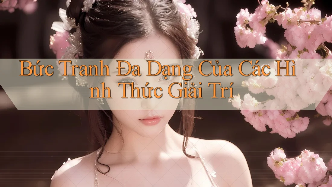 Bức Tranh Đa Dạng Của Các Hình Thức Giải Trí