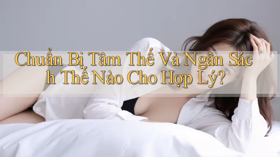 Chuẩn Bị Tâm Thế Và Ngân Sách Thế Nào Cho Hợp Lý? Chuẩn Bị Tâm Thế Và Ngân Sách Thế Nào Cho Hợp Lý?