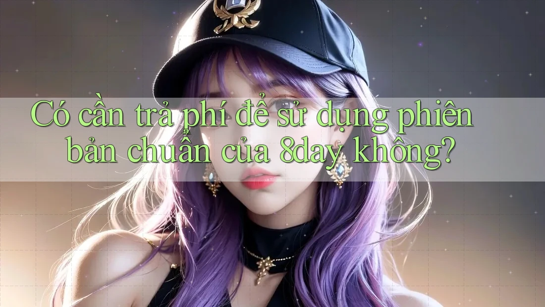 Có cần trả phí để sử dụng phiên bản chuẩn của 8day không?