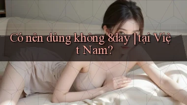 Có nên dùng không 8day tại Việt Nam