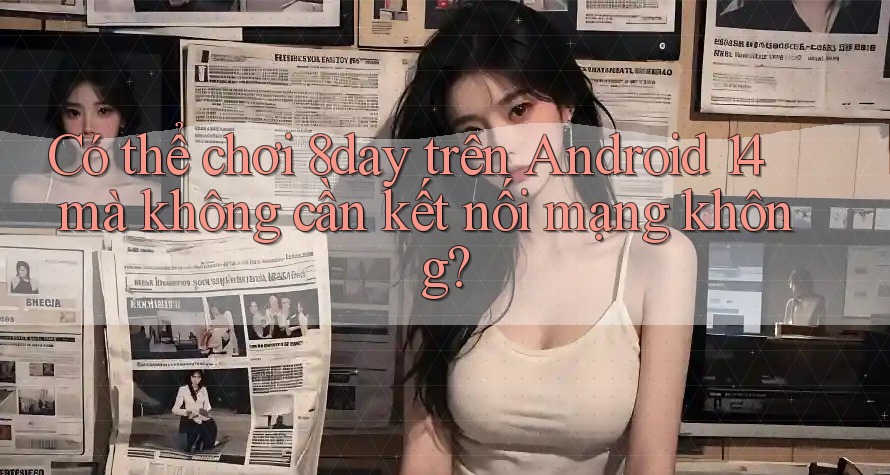 Có thể chơi 8day trên Android 14 mà không cần kết nối mạng không? Có thể chơi 8day trên Android 14 mà không cần kết nối mạng không?