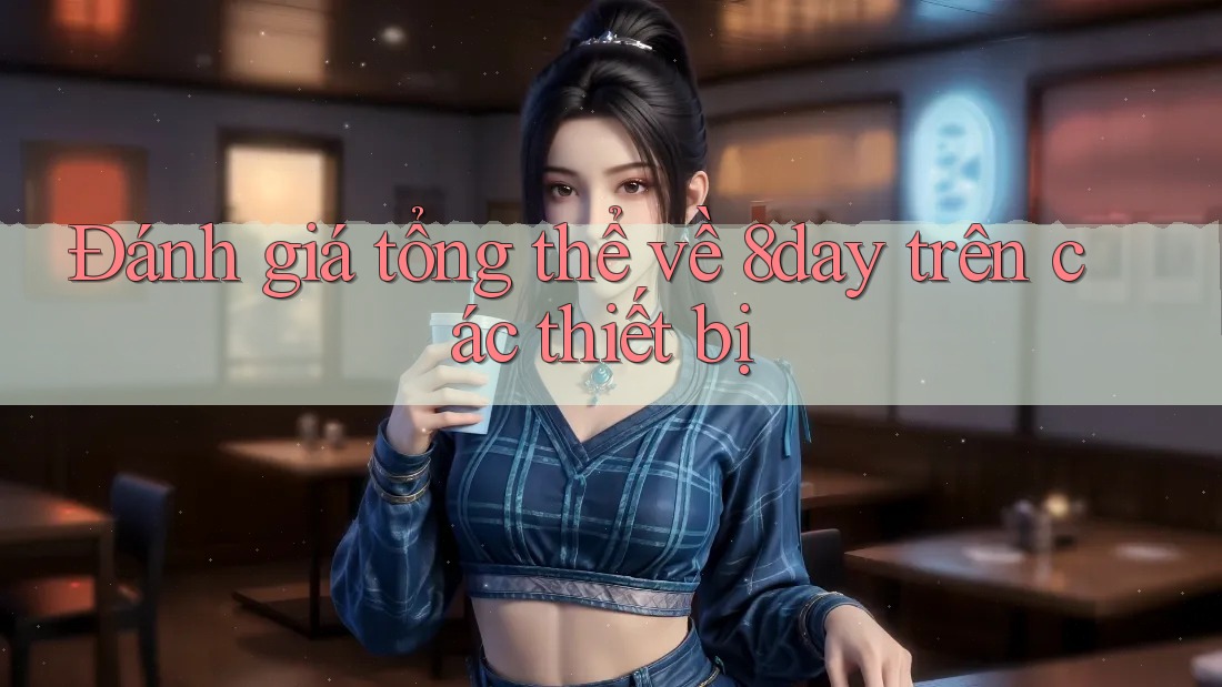 Đánh giá tổng thể về 8day trên các thiết bị Đánh giá tổng thể về 8day trên các thiết bị