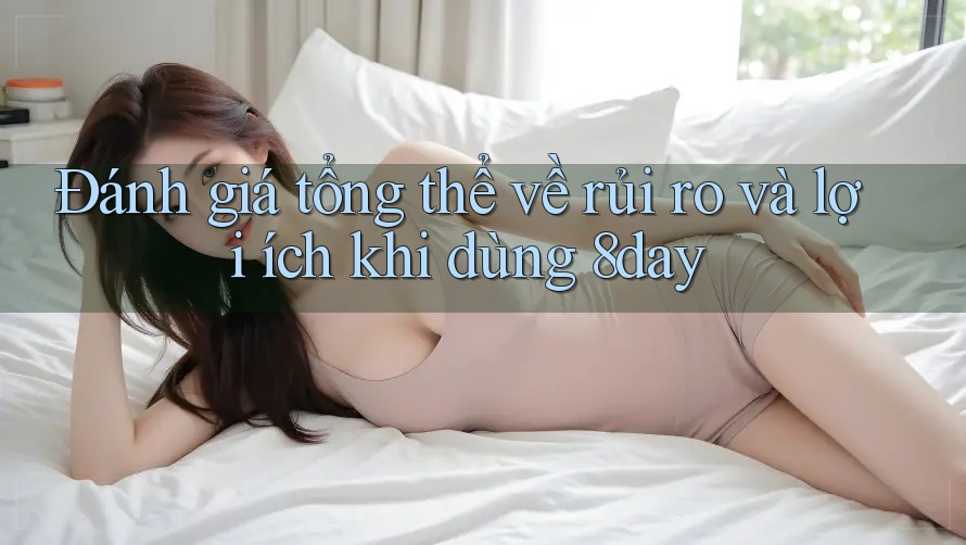 Đánh giá tổng thể về rủi ro và lợi ích khi dùng 8day Đánh giá tổng thể về rủi ro và lợi ích khi dùng 8day