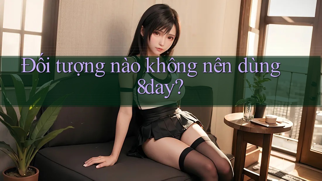 Đối tượng nào không nên dùng 8day? Đối tượng nào không nên dùng 8day?