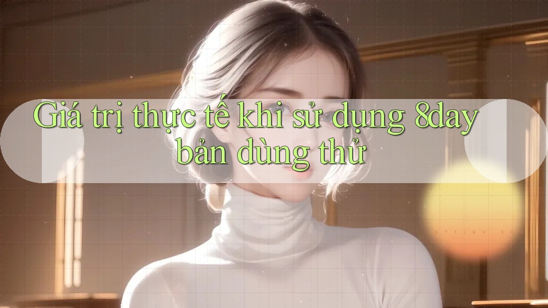 Giá trị thực tế khi sử dụng 8day bản dùng thử